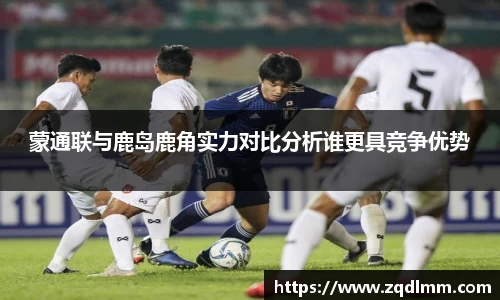 蒙通联与鹿岛鹿角实力对比分析谁更具竞争优势